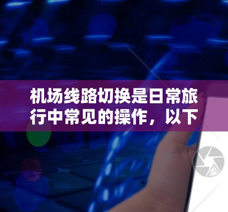 机场线路切换是日常旅行中常见的操作，以下是快速切换机场的方法