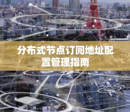 分布式节点订阅地址配置管理指南