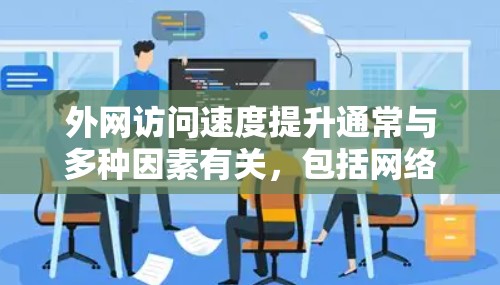 外网访问速度提升通常与多种因素有关,包括网络连接的稳定性、带宽设置、设备配置以及外部环境因素。以下是一些可能的原因和解决方法,帮助你优化外网访问速度 外网访问速度提升通常与多种因素有关,包括网络连接的稳定性、带宽设置、设备配置以及外部环境因素。以下是一些可能的原因和解决方法,帮助你优化外网访问速度