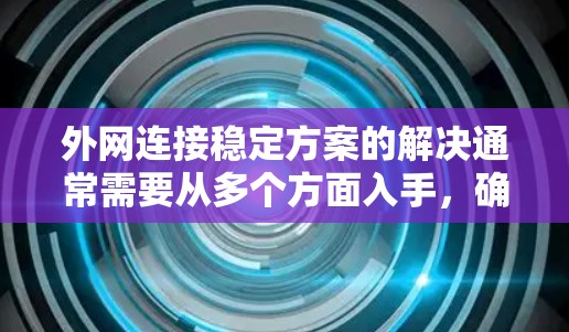 外网连接稳定方案的解决通常需要从多个方面入手,确保服务器和网络的稳定性和可靠性。以下是一些常见的解决方案 外网连接稳定方案的解决通常需要从多个方面入手,确保服务器和网络的稳定性和可靠性。以下是一些常见的解决方案