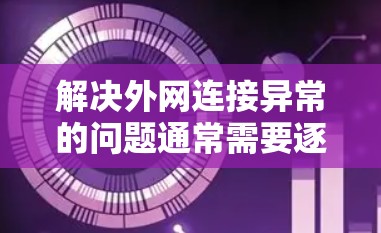 解决外网连接异常的问题通常需要逐步排查,以下是一些可能的步骤 解决外网连接异常的问题通常需要逐步排查,以下是一些可能的步骤