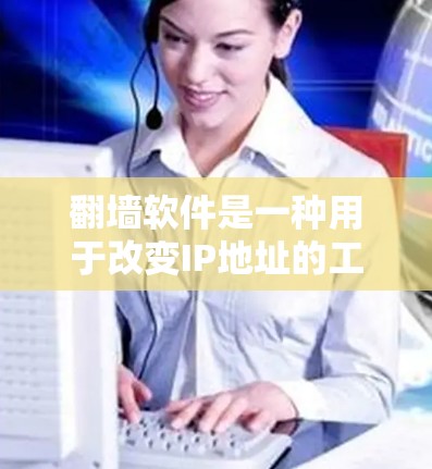 翻墙软件是一种用于改变IP地址的工具,允许用户在不访问外部网络的情况下访问外网资源。以下是对翻墙软件的详细分类和信息 翻墙软件是一种用于改变IP地址的工具,允许用户在不访问外部网络的情况下访问外网资源。以下是对翻墙软件的详细分类和信息