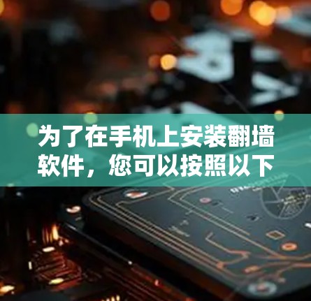 为了在手机上安装翻墙软件,您可以按照以下步骤操作 为了在手机上安装翻墙软件,您可以按照以下步骤操作