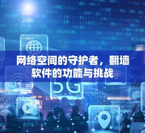 网络空间的守护者,翻墙软件的功能与挑战 网络空间的守护者,翻墙软件的功能与挑战