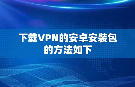 下载VPN的安卓安装包的方法如下 下载VPN的安卓安装包的方法如下