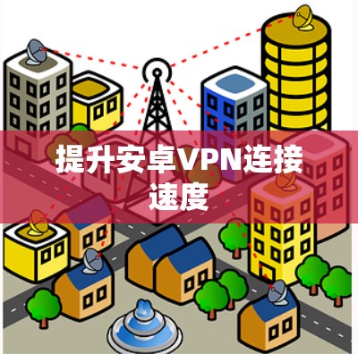 提升安卓VPN连接速度 提升安卓VPN连接速度