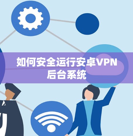 如何安全运行安卓VPN后台系统 如何安全运行安卓VPN后台系统