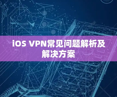 iOS VPN常见问题解析及解决方案 iOS VPN常见问题解析及解决方案