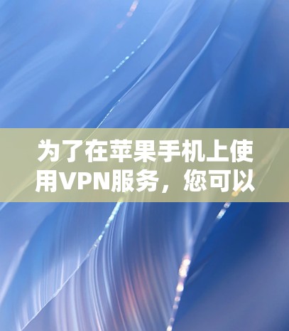为了在苹果手机上使用VPN服务,您可以按照以下步骤进行 为了在苹果手机上使用VPN服务,您可以按照以下步骤进行