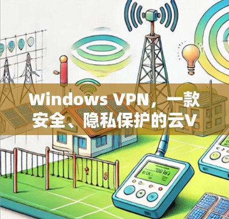Windows VPN，一款安全、隐私保护的云VPN解决方案