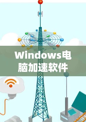 Windows电脑加速软件,提升效率的高效选择 Windows电脑加速软件,提升效率的高效选择