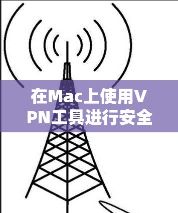 在Mac上使用VPN工具进行安全通信,可以有效地保护隐私和数据,同时提供便捷的网络连接。以下是详细的学习指南 在Mac上使用VPN工具进行安全通信,可以有效地保护隐私和数据,同时提供便捷的网络连接。以下是详细的学习指南