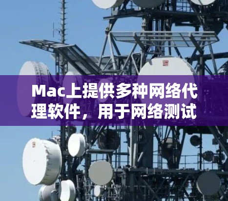 Mac上提供多种网络代理软件,用于网络测试、脚本操作、实时通信等目的。以下是几个常见的网络代理软件及其特点 Mac上提供多种网络代理软件,用于网络测试、脚本操作、实时通信等目的。以下是几个常见的网络代理软件及其特点