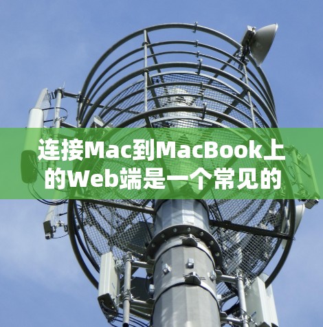 连接Mac到MacBook上的Web端是一个常见的操作,适用于从Mac应用到Web端,以及第三方Web端。以下是详细的步骤指南 连接Mac到MacBook上的Web端是一个常见的操作,适用于从Mac应用到Web端,以及第三方Web端。以下是详细的步骤指南