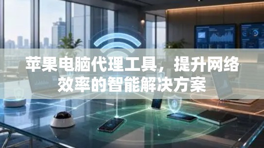 苹果电脑代理工具,提升网络效率的智能解决方案 苹果电脑代理工具,提升网络效率的智能解决方案