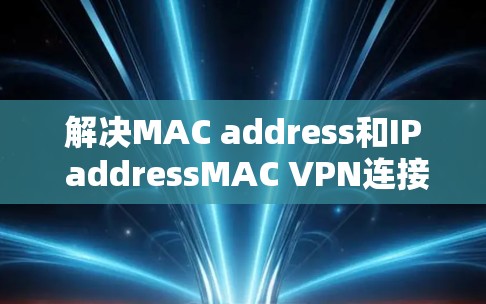 解决MAC address和IP addressMAC VPN连接问题的步骤如下 解决MAC address和IP addressMAC VPN连接问题的步骤如下