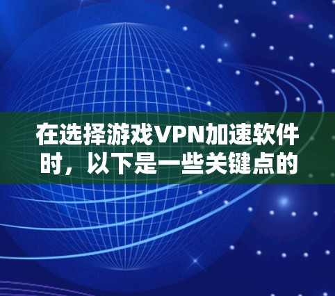 在选择游戏VPN加速软件时,以下是一些关键点的总结 在选择游戏VPN加速软件时,以下是一些关键点的总结