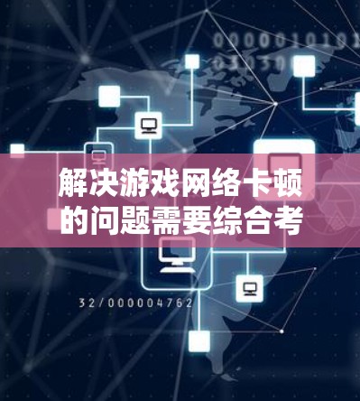 解决游戏网络卡顿的问题需要综合考虑多个因素。以下是一步步的解决方案 解决游戏网络卡顿的问题需要综合考虑多个因素。以下是一步步的解决方案