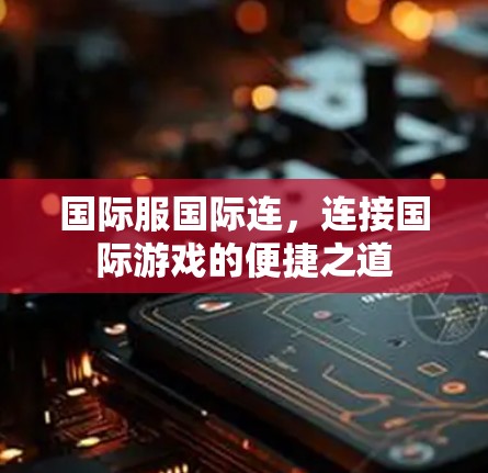 国际服国际连，连接国际游戏的便捷之道