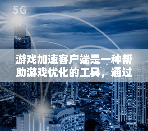 游戏加速客户端是一种帮助游戏优化的工具,通过减少游戏内存占用和CPU资源使用,提升游戏性能。以下是关于该工具的详细介绍 游戏加速客户端是一种帮助游戏优化的工具,通过减少游戏内存占用和CPU资源使用,提升游戏性能。以下是关于该工具的详细介绍