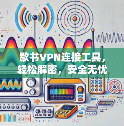 歇书VPN连接工具,轻松解密,安全无忧 歇书VPN连接工具,轻松解密,安全无忧