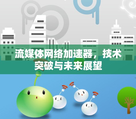 流媒体网络加速器,技术突破与未来展望 流媒体网络加速器,技术突破与未来展望