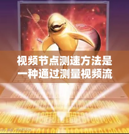 视频节点测速方法是一种通过测量视频流在视频节点中的传输速度来评估网络性能的手段。以下是一个详细而结构化的指南,帮助您理解和应用这个方法 视频节点测速方法是一种通过测量视频流在视频节点中的传输速度来评估网络性能的手段。以下是一个详细而结构化的指南,帮助您理解和应用这个方法