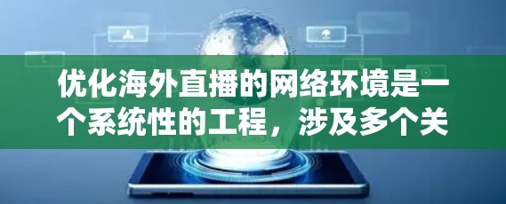 优化海外直播的网络环境是一个系统性的工程,涉及多个关键环节。以下是一个结构化的优化指南,涵盖从硬件到软件的各个方面 优化海外直播的网络环境是一个系统性的工程,涉及多个关键环节。以下是一个结构化的优化指南,涵盖从硬件到软件的各个方面