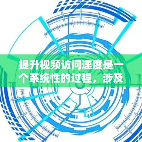 提升视频访问速度是一个系统性的过程,涉及多个方面和因素的优化。以下是一些系统性的方法和策略,帮助您有效提升视频访问速度 提升视频访问速度是一个系统性的过程,涉及多个方面和因素的优化。以下是一些系统性的方法和策略,帮助您有效提升视频访问速度