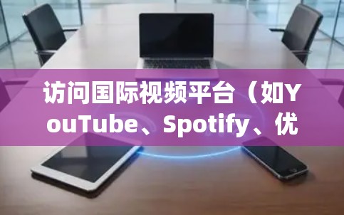 访问国际视频平台(如YouTube、Spotify、优酷等)通常遵循不同的规则,具体取决于平台的限制。以下是一些常见的访问限制和注意事项 访问国际视频平台(如YouTube、Spotify、优酷等)通常遵循不同的规则,具体取决于平台的限制。以下是一些常见的访问限制和注意事项