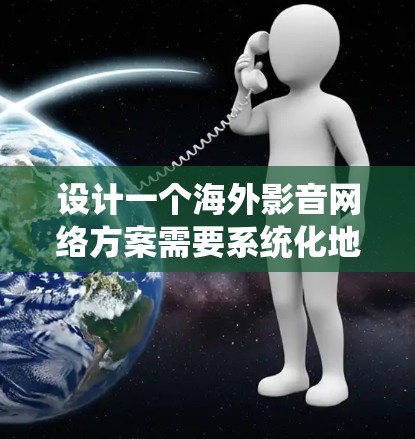 设计一个海外影音网络方案需要系统化地规划和执行。以下是一个分步骤的指南,帮助您构建一个高效、有效的网络策略 设计一个海外影音网络方案需要系统化地规划和执行。以下是一个分步骤的指南,帮助您构建一个高效、有效的网络策略
