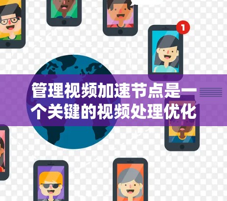 管理视频加速节点是一个关键的视频处理优化问题,需要综合考虑多个因素。以下是一个系统化的解决方案 管理视频加速节点是一个关键的视频处理优化问题,需要综合考虑多个因素。以下是一个系统化的解决方案