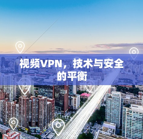 视频VPN,技术与安全的平衡 视频VPN,技术与安全的平衡