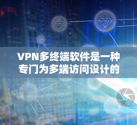 VPN多终端软件是一种专门为多端访问设计的网络协议工具，旨在提升用户在多个VPN服务器上访问不同网站或服务的安全性和可靠性。以下是该软件的详细分析和使用指南