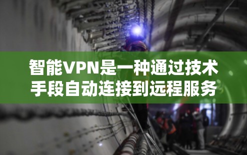 智能VPN是一种通过技术手段自动连接到远程服务器的网络服务，通常不需要用户输入密码，而是由技术算法处理连接。以下是对智能VPN的详细分析和建议
