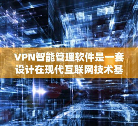 VPN智能管理软件是一套设计在现代互联网技术基础上的系统,旨在通过自动化手段保护用户的个人数据和网络环境。以下是关于该软件的详细分析和建议 VPN智能管理软件是一套设计在现代互联网技术基础上的系统,旨在通过自动化手段保护用户的个人数据和网络环境。以下是关于该软件的详细分析和建议