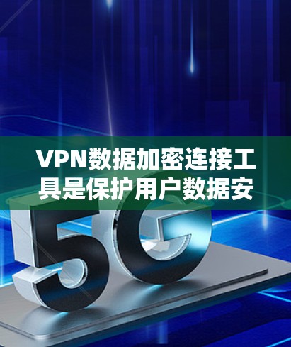 VPN数据加密连接工具是保护用户数据安全的重要手段。以下是详细介绍 VPN数据加密连接工具是保护用户数据安全的重要手段。以下是详细介绍