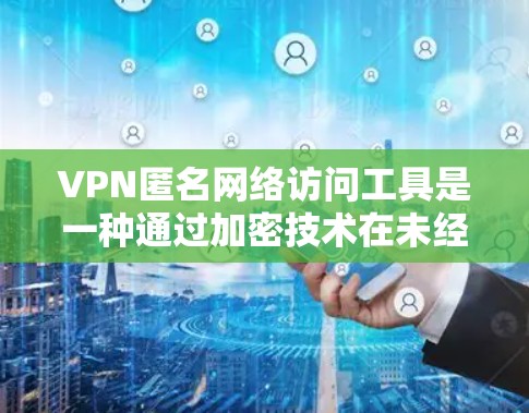 VPN匿名网络访问工具是一种通过加密技术在未经认证的网络上访问远程服务器或网站的高效访问方式。虽然在时间效率和资源利用上非常高效,但在数据安全和法律合规方面存在挑战。以下是对该主题的详细总结 VPN匿名网络访问工具是一种通过加密技术在未经认证的网络上访问远程服务器或网站的高效访问方式。虽然在时间效率和资源利用上非常高效,但在数据安全和法律合规方面存在挑战。以下是对该主题的详细总结