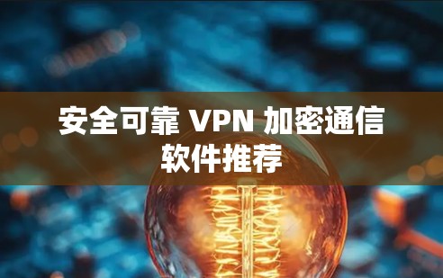 安全可靠 VPN 加密通信软件推荐 安全可靠 VPN 加密通信软件推荐