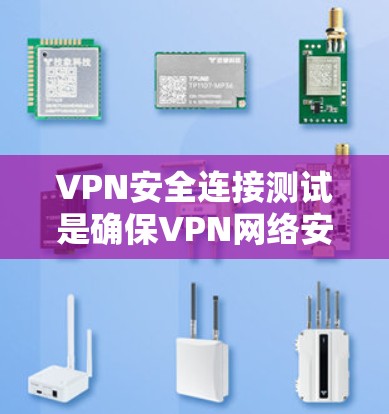 VPN安全连接测试是确保VPN网络安全的重要步骤,以下是对该过程的详细说明 VPN安全连接测试是确保VPN网络安全的重要步骤,以下是对该过程的详细说明
