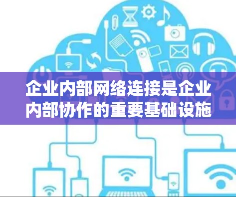 企业内部网络连接是企业内部协作的重要基础设施,涉及数据、通信、存储、安全等多个方面。以下是对该问题的系统总结 企业内部网络连接是企业内部协作的重要基础设施,涉及数据、通信、存储、安全等多个方面。以下是对该问题的系统总结