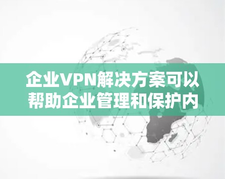 企业VPN解决方案可以帮助企业管理和保护内部网络,确保用户数据的安全和隐私。以下是关于企业VPN解决方案的详细介绍 企业VPN解决方案可以帮助企业管理和保护内部网络,确保用户数据的安全和隐私。以下是关于企业VPN解决方案的详细介绍