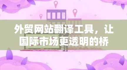 外贸网站翻译工具,让国际市场更透明的桥梁 外贸网站翻译工具,让国际市场更透明的桥梁