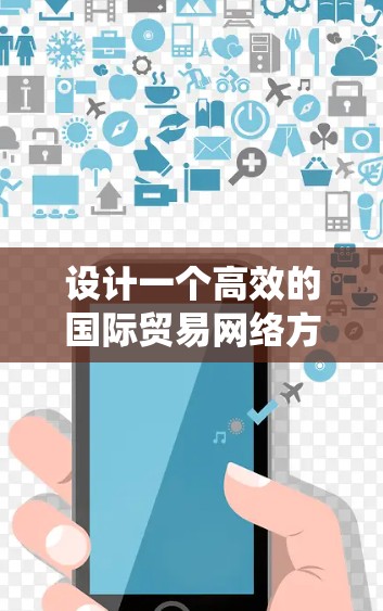 设计一个高效的国际贸易网络方案需要系统地结合多个环节,包括产品管理、物流、市场、合同、供应链、财务、项目管理、风险管理、数字转型和绩效管理等。以下是一个分步骤的解决方案 设计一个高效的国际贸易网络方案需要系统地结合多个环节,包括产品管理、物流、市场、合同、供应链、财务、项目管理、风险管理、数字转型和绩效管理等。以下是一个分步骤的解决方案