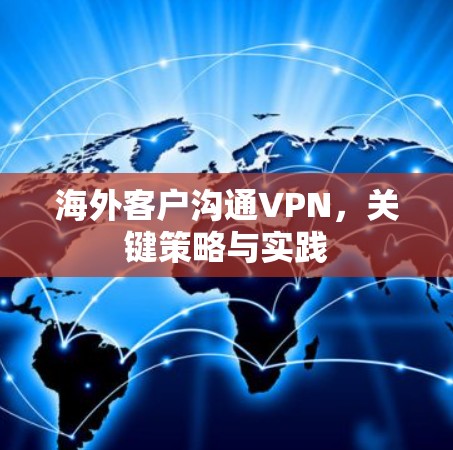 海外客户沟通VPN,关键策略与实践 海外客户沟通VPN,关键策略与实践