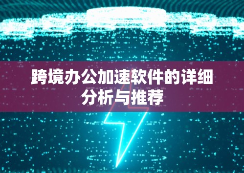 跨境办公加速软件的详细分析与推荐 跨境办公加速软件的详细分析与推荐