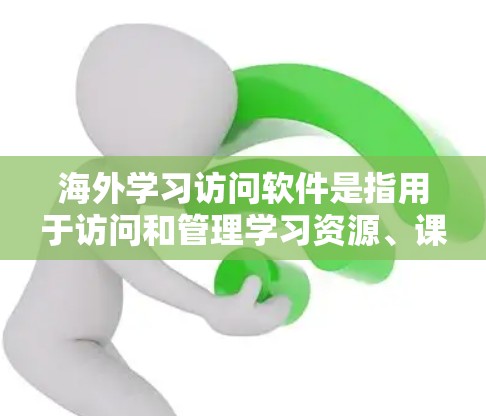 海外学习访问软件是指用于访问和管理学习资源、课程、文献等的工具或软件。以下是一些可能的解决方案 海外学习访问软件是指用于访问和管理学习资源、课程、文献等的工具或软件。以下是一些可能的解决方案
