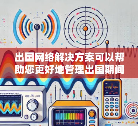 出国网络解决方案可以帮助您更好地管理出国期间的网络需求,确保安全、高效地沟通和获取信息。以下是一些常见出国网络的需求和解决方案 出国网络解决方案可以帮助您更好地管理出国期间的网络需求,确保安全、高效地沟通和获取信息。以下是一些常见出国网络的需求和解决方案