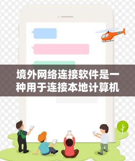 境外网络连接软件是一种用于连接本地计算机到远程服务器或设备的网络工具,广泛应用于在线访问、文件传输和网络服务。以下是一个结构化的总结 境外网络连接软件是一种用于连接本地计算机到远程服务器或设备的网络工具,广泛应用于在线访问、文件传输和网络服务。以下是一个结构化的总结