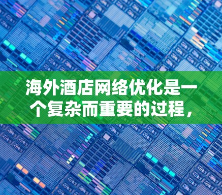 海外酒店网络优化是一个复杂而重要的过程,需要从多个角度进行规划和实施。以下是优化海外酒店网络的关键步骤和建议 海外酒店网络优化是一个复杂而重要的过程,需要从多个角度进行规划和实施。以下是优化海外酒店网络的关键步骤和建议